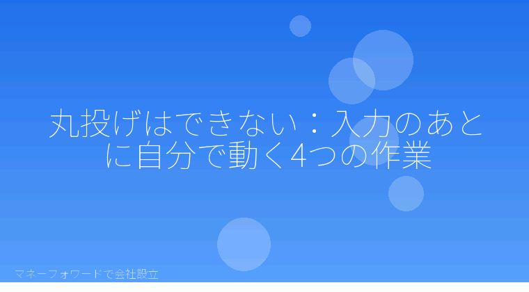 マネーフォワードで会社設立を自分で進める「丸投げはできない:入力のあとに自分で動く4つの作業」の解説イラスト