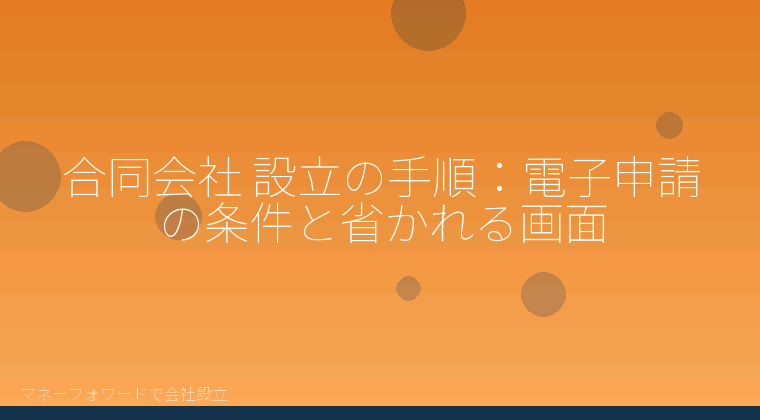 マネーフォワードで会社設立を自分で進める「合同会社 設立の手順:電子申請の条件と省かれる画面」の解説イラスト
