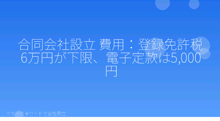 マネーフォワードで会社設立を自分で進める「合同会社設立 費用:登録免許税6万円が下限、電子定款は5,000円」の解説イラスト
