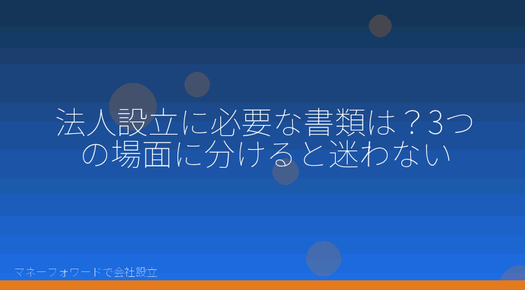 マネーフォワードで会社設立を自分で進める「法人設立に必要な書類は？3つの場面に分けると迷わない」の解説イラスト