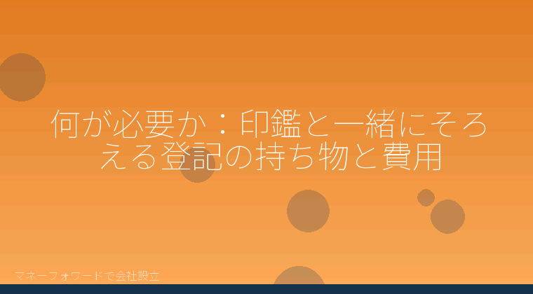 マネーフォワードで会社設立を自分で進める「何が必要か:印鑑と一緒にそろえる登記の持ち物と費用」の解説イラスト