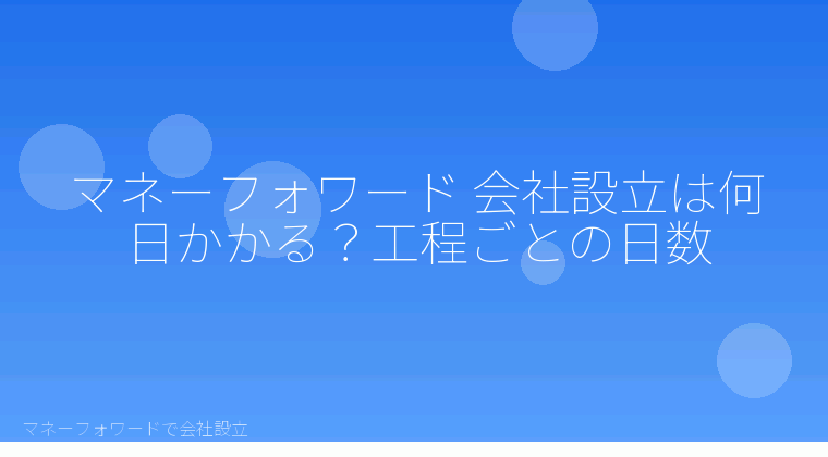 マネーフォワードで会社設立を自分で進める「マネーフォワード 会社設立は何日かかる?工程ごとの日数」の解説イラスト