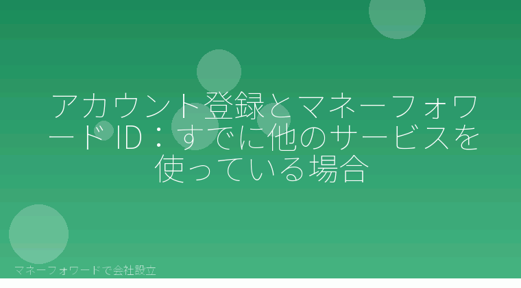 マネーフォワードで会社設立を自分で進める「アカウント登録とマネーフォワード ID:すでに他のサービスを使っている場合」の解説イラスト
