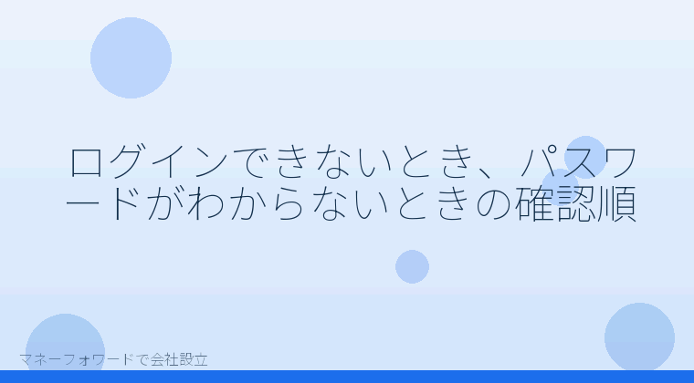 マネーフォワードで会社設立を自分で進める「ログインできないとき、パスワードがわからないときの確認順」の解説イラスト