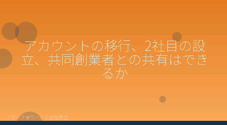 マネーフォワードで会社設立を自分で進める「アカウントの移行、2社目の設立、共同創業者との共有はできるか」の解説イラスト