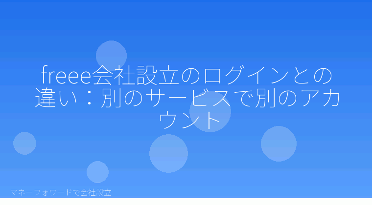 マネーフォワードで会社設立を自分で進める「freee会社設立のログインとの違い:別のサービスで別のアカウント」の解説イラスト