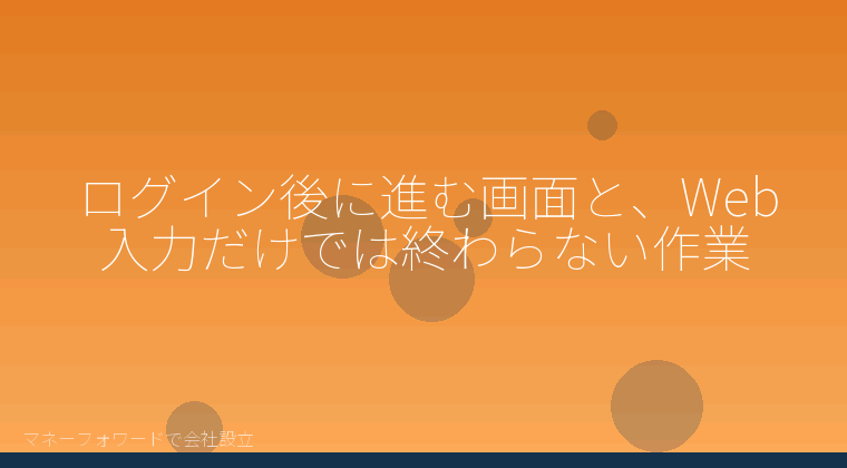 マネーフォワードで会社設立を自分で進める「ログイン後に進む画面と、Web入力だけでは終わらない作業」の解説イラスト