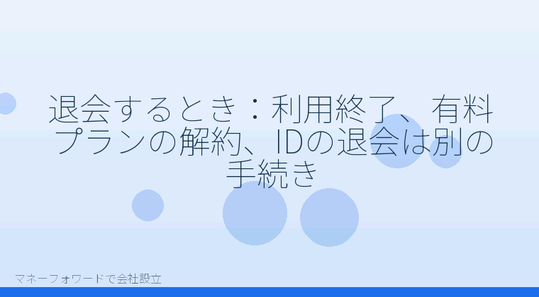 マネーフォワードで会社設立を自分で進める「退会するとき:利用終了、有料プランの解約、IDの退会は別の手続き」の解説イラスト