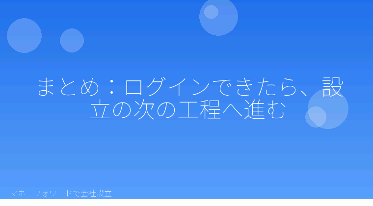 マネーフォワードで会社設立を自分で進める「まとめ:ログインできたら、設立の次の工程へ進む」の解説イラスト