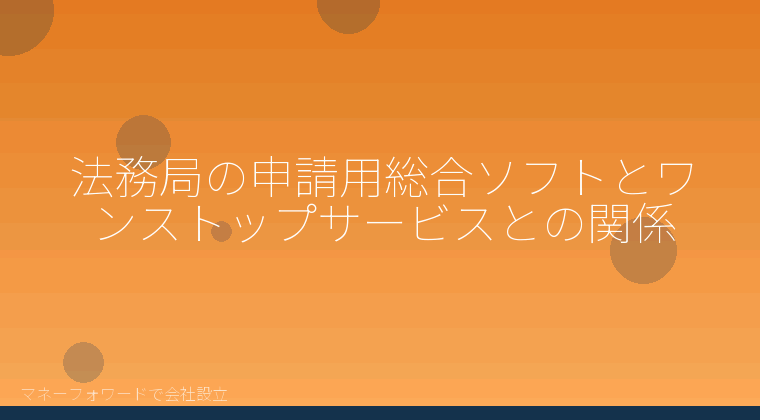 マネーフォワードで会社設立を自分で進める「法務局の申請用総合ソフトとワンストップサービスとの関係」の解説イラスト