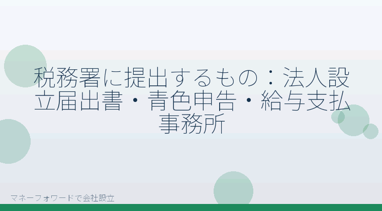 マネーフォワードで会社設立を自分で進める「税務署に提出するもの:法人設立届出書・青色申告・給与支払事務所」の解説イラスト