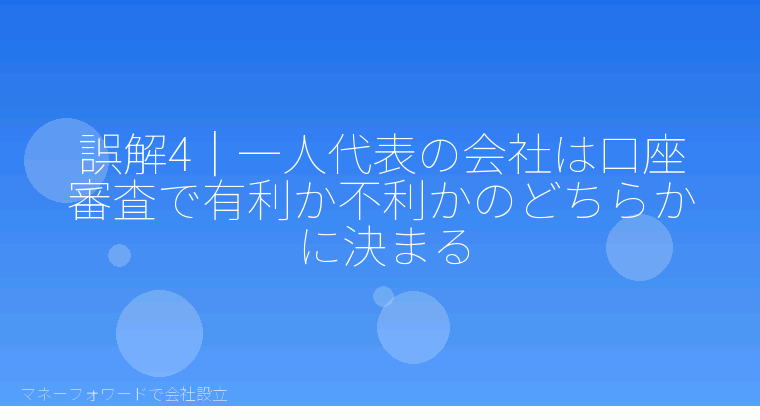 マネーフォワードで会社設立を自分で進める「誤解4｜一人代表の会社は口座審査で有利か不利かのどちらかに決まる」の解説イラスト