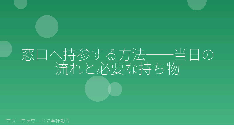 マネーフォワードで会社設立を自分で進める「窓口へ持参する方法──当日の流れと必要な持ち物」の解説イラスト