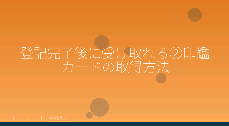 マネーフォワードで会社設立を自分で進める「登記完了後に受け取れる②印鑑カードの取得方法」の解説イラスト