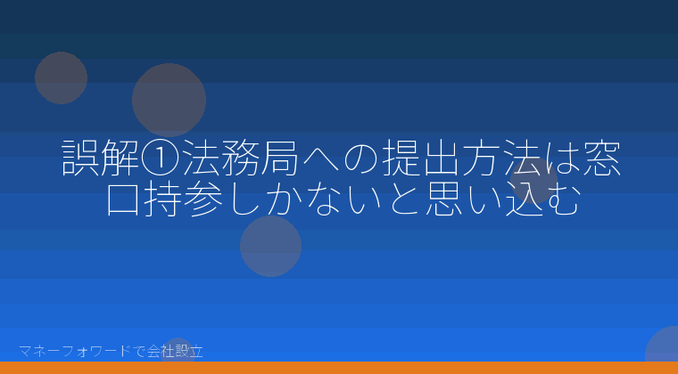 マネーフォワードで会社設立を自分で進める「誤解①法務局への提出方法は窓口持参しかないと思い込む」の解説イラスト