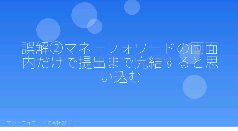 マネーフォワードで会社設立を自分で進める「誤解②マネーフォワードの画面内だけで提出まで完結すると思い込む」の解説イラスト