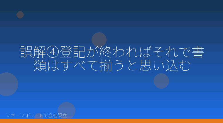 マネーフォワードで会社設立を自分で進める「誤解④登記が終わればそれで書類はすべて揃うと思い込む」の解説イラスト
