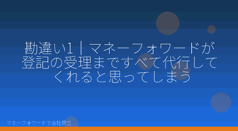 マネーフォワードで会社設立を自分で進める「勘違い1|マネーフォワードが登記の受理まですべて代行してくれると思ってしまう」の解説イラスト