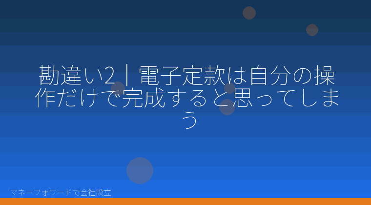 マネーフォワードで会社設立を自分で進める「勘違い2|電子定款は自分の操作だけで完成すると思ってしまう」の解説イラスト