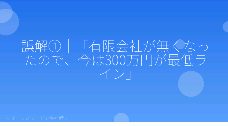 マネーフォワードで会社設立を自分で進める「誤解①｜「有限会社が無くなったので、今は300万円が最低ライン」」の解説イラスト