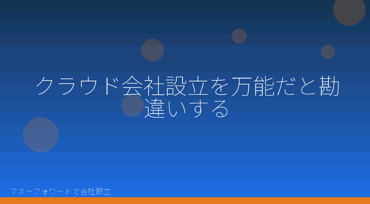 マネーフォワードで会社設立を自分で進める「クラウド会社設立を万能だと勘違いする」の解説イラスト