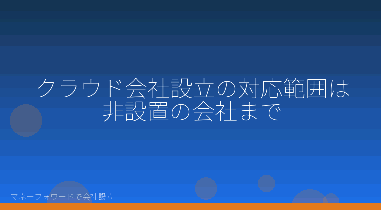 マネーフォワードで会社設立を自分で進める「クラウド会社設立の対応範囲は非設置の会社まで」の解説イラスト