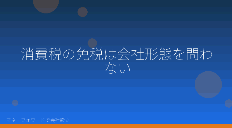 マネーフォワードで会社設立を自分で進める「消費税の免税は会社形態を問わない」の解説イラスト