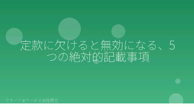 マネーフォワードで会社設立を自分で進める「定款に欠けると無効になる、5つの絶対的記載事項」の解説イラスト