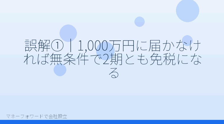 マネーフォワードで会社設立を自分で進める「誤解①｜1,000万円に届かなければ無条件で2期とも免税になる」の解説イラスト
