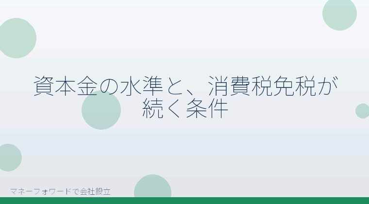マネーフォワードで会社設立を自分で進める「資本金の水準と、消費税免税が続く条件」の解説イラスト