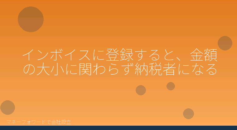 マネーフォワードで会社設立を自分で進める「インボイスに登録すると、金額の大小に関わらず納税者になる」の解説イラスト