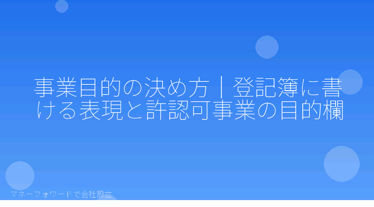 マネーフォワードで会社設立を自分で進める「事業目的の決め方｜登記簿に書ける表現と許認可事業の目的欄」の解説イラスト