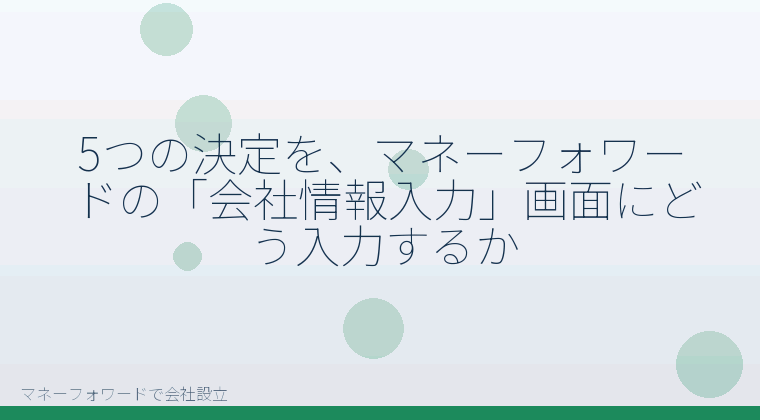 マネーフォワードで会社設立を自分で進める「5つの決定を、マネーフォワードの「会社情報入力」画面にどう入力するか」の解説イラスト