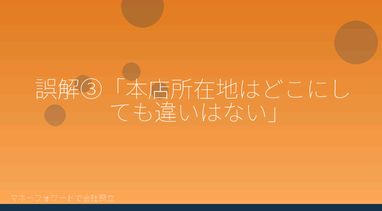 マネーフォワードで会社設立を自分で進める「誤解③「本店所在地はどこにしても違いはない」」の解説イラスト