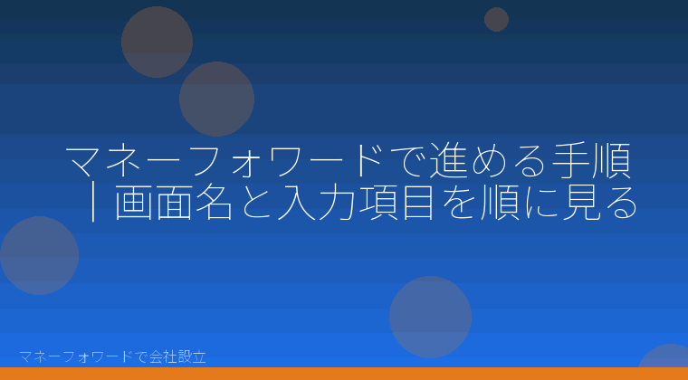 マネーフォワードで会社設立を自分で進める「マネーフォワードで進める手順｜画面名と入力項目を順に見る」の解説イラスト