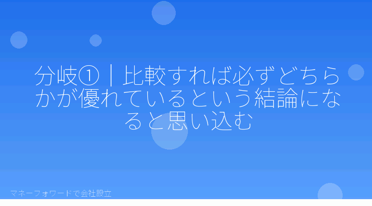 マネーフォワードで会社設立を自分で進める「分岐①｜比較すれば必ずどちらかが優れているという結論になると思い込む」の解説イラスト