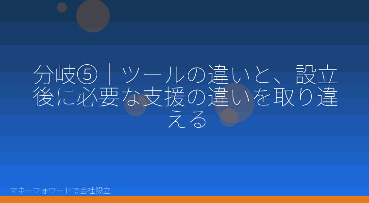 マネーフォワードで会社設立を自分で進める「分岐⑤｜ツールの違いと、設立後に必要な支援の違いを取り違える」の解説イラスト