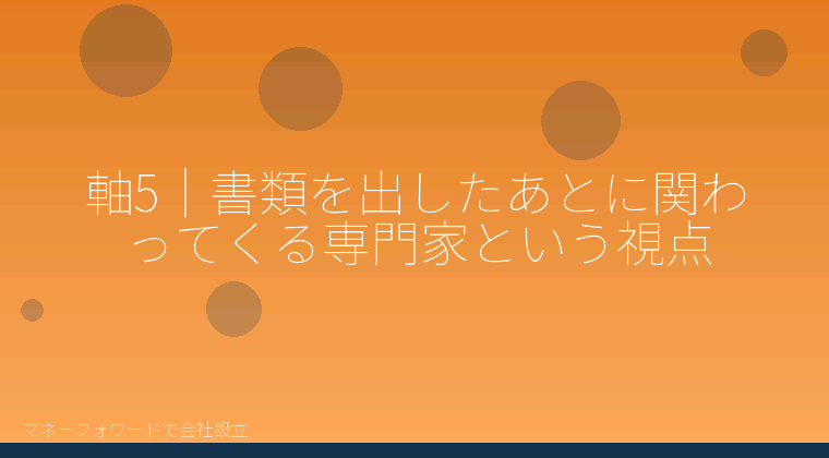 マネーフォワードで会社設立を自分で進める「軸5|書類を出したあとに関わってくる専門家という視点」の解説イラスト