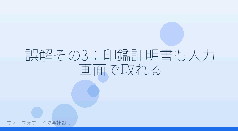 マネーフォワードで会社設立を自分で進める「誤解その3:印鑑証明書も入力画面で取れる」の解説イラスト