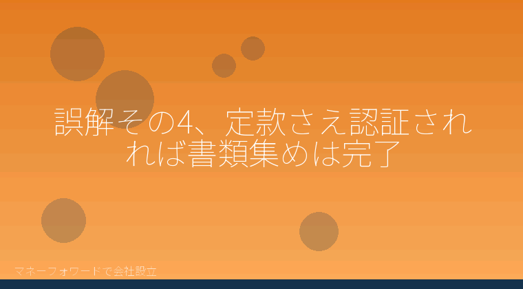 マネーフォワードで会社設立を自分で進める「誤解その4、定款さえ認証されれば書類集めは完了」の解説イラスト