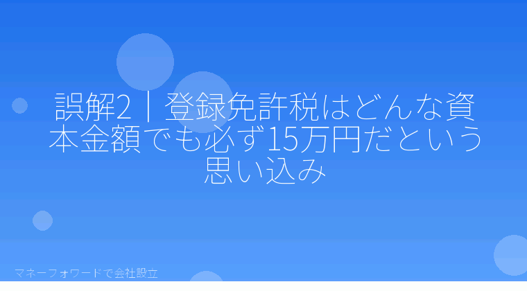 マネーフォワードで会社設立を自分で進める「誤解2|登録免許税はどんな資本金額でも必ず15万円だという思い込み」の解説イラスト