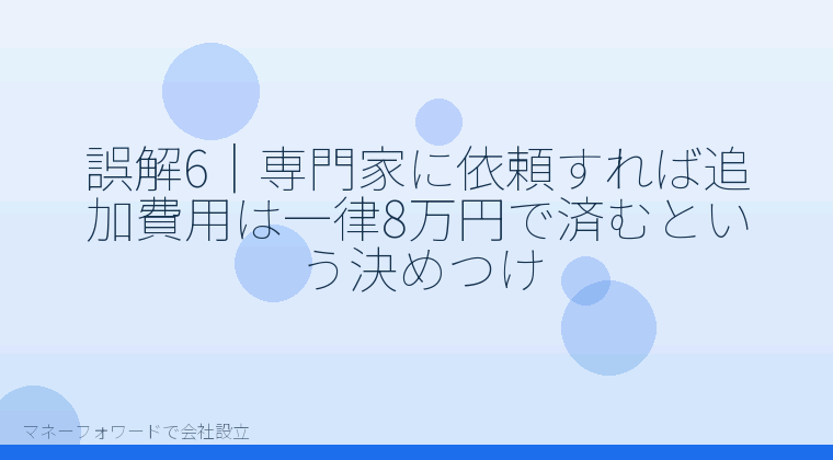マネーフォワードで会社設立を自分で進める「誤解6|専門家に依頼すれば追加費用は一律8万円で済むという決めつけ」の解説イラスト