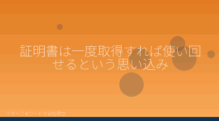 マネーフォワードで会社設立を自分で進める「証明書は一度取得すれば使い回せるという思い込み」の解説イラスト