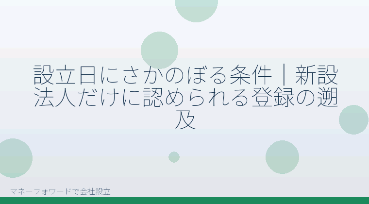 マネーフォワードで会社設立を自分で進める「設立日にさかのぼる条件|新設法人だけに認められる登録の遡及」の解説イラスト