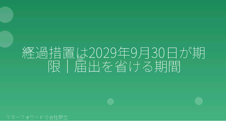 マネーフォワードで会社設立を自分で進める「経過措置は2029年9月30日が期限|届出を省ける期間」の解説イラスト