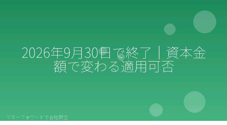 マネーフォワードで会社設立を自分で進める「2026年9月30日で終了|資本金額で変わる適用可否」の解説イラスト