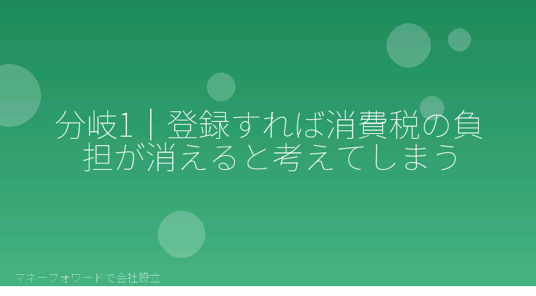 マネーフォワードで会社設立を自分で進める「分岐1｜登録すれば消費税の負担が消えると考えてしまう」の解説イラスト