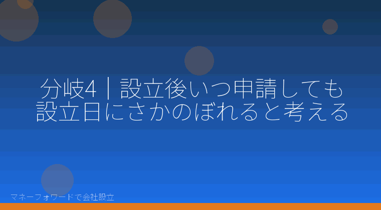 マネーフォワードで会社設立を自分で進める「分岐4｜設立後いつ申請しても設立日にさかのぼれると考える」の解説イラスト