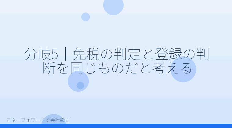 マネーフォワードで会社設立を自分で進める「分岐5｜免税の判定と登録の判断を同じものだと考える」の解説イラスト