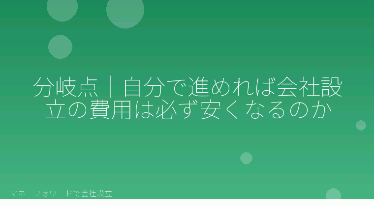 マネーフォワードで会社設立を自分で進める「分岐点|自分で進めれば会社設立の費用は必ず安くなるのか」の解説イラスト